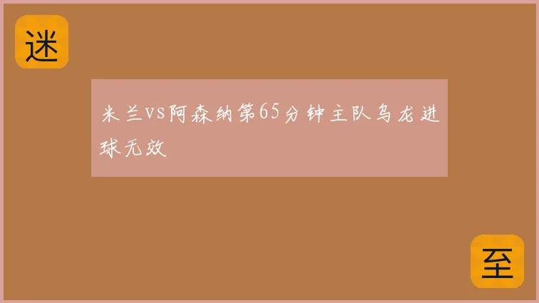 米兰vs阿森纳第65分钟主队乌龙进球无效