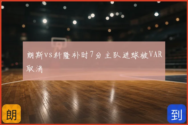 朗斯vs科隆补时7分主队进球被VAR取消