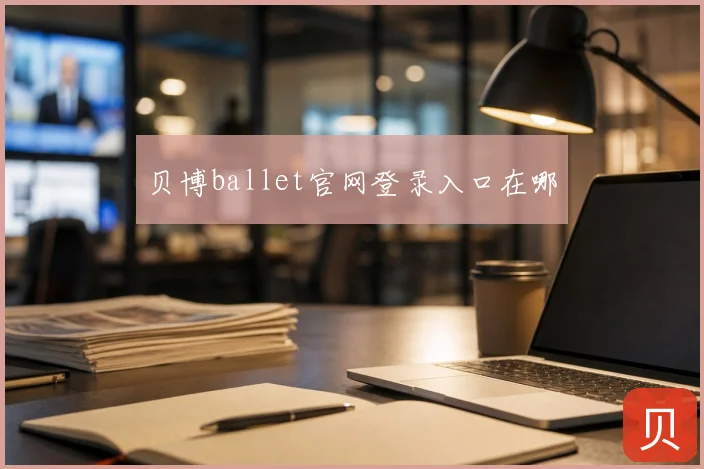 贝博ballet官网登录入口在哪