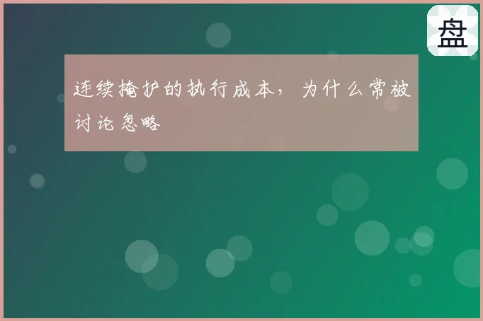 连续掩护的执行成本,为什么常被讨论忽略