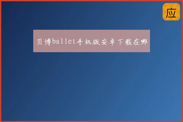 贝博ballet手机版安卓下载在哪