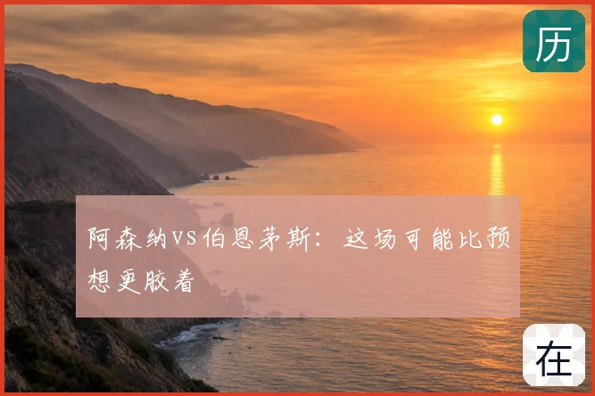 阿森纳vs伯恩茅斯:这场可能比预想更胶着