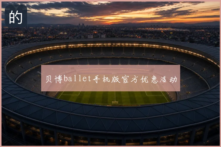 贝博ballet手机版官方优惠活动