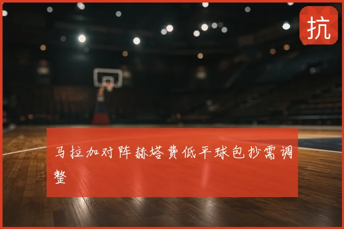 马拉加对阵赫塔费低平球包抄需调整