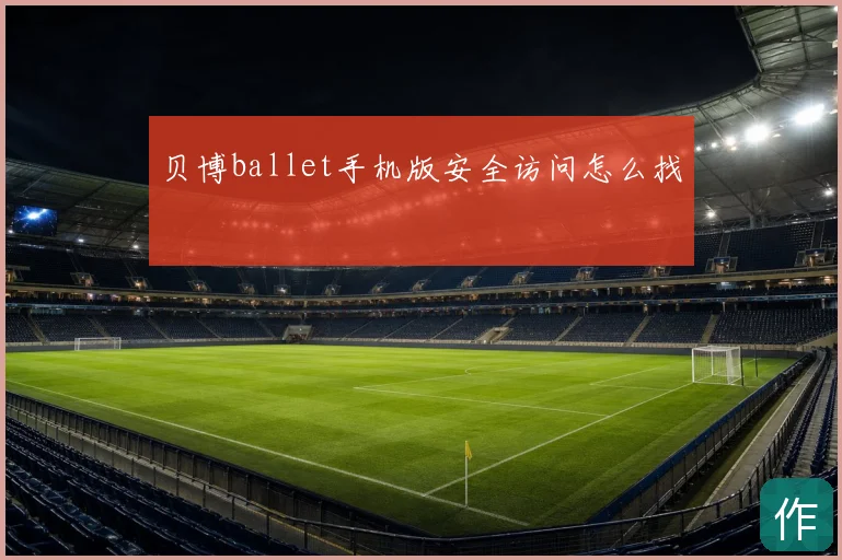 贝博ballet手机版安全访问怎么找